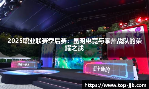 2025职业联赛季后赛：昆明电竞与泰州战队的荣耀之战